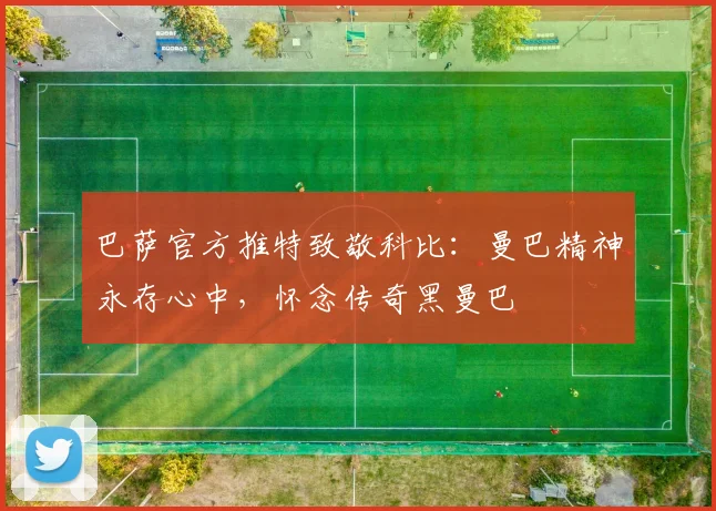 巴萨官方推特致敬科比：曼巴精神永存心中，怀念传奇黑曼巴