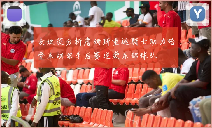 麦坎茨分析詹姆斯重返骑士助力哈登米切尔季后赛逆袭东部球队