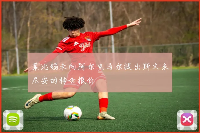 莱比锡未向阿尔克马尔提出斯文米尼安的转会报价