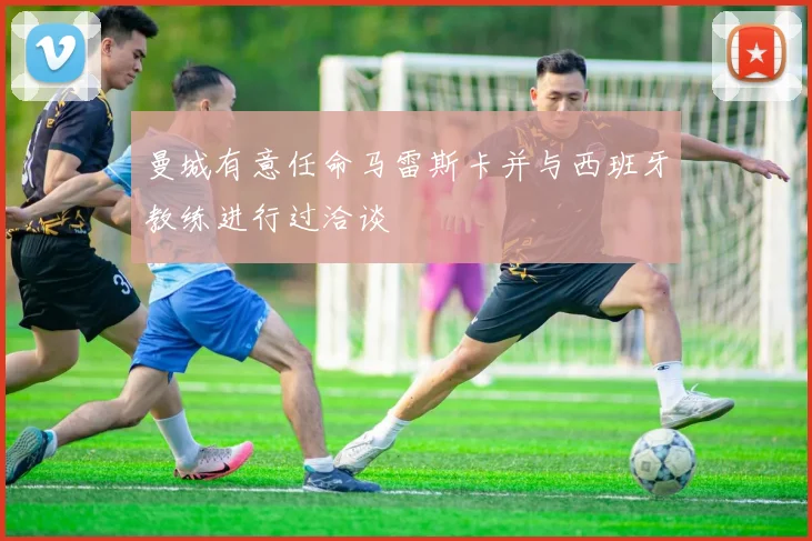 曼城有意任命马雷斯卡并与西班牙教练进行过洽谈