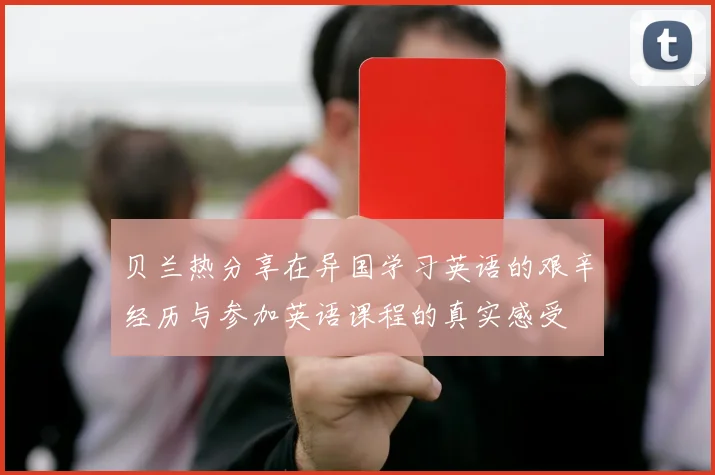 贝兰热分享在异国学习英语的艰辛经历与参加英语课程的真实感受