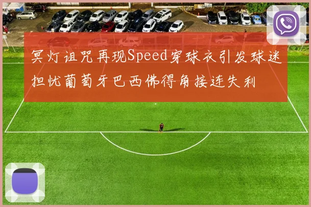 冥灯诅咒再现Speed穿球衣引发球迷担忧葡萄牙巴西佛得角接连失利