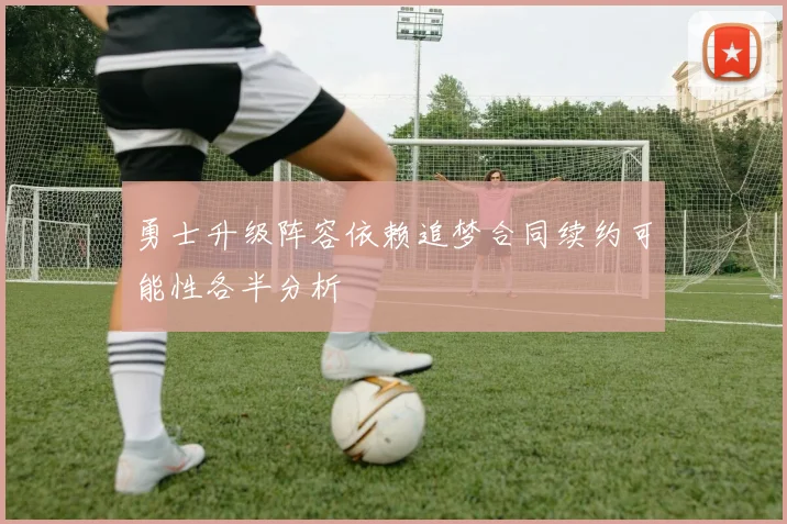 勇士升级阵容依赖追梦合同续约可能性各半分析