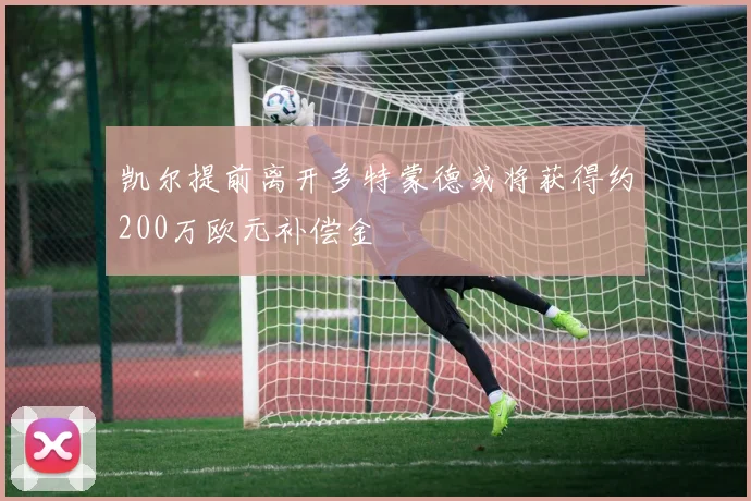凯尔提前离开多特蒙德或将获得约200万欧元补偿金