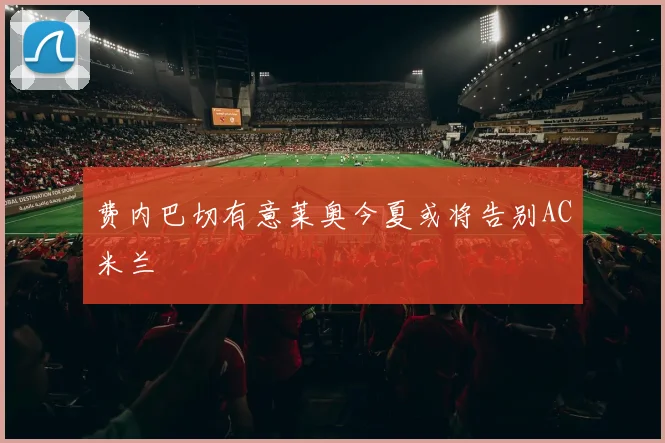费内巴切有意莱奥今夏或将告别AC米兰