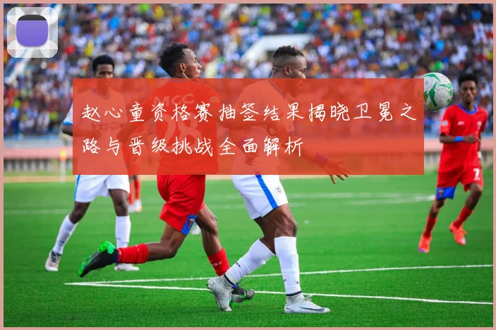 赵心童资格赛抽签结果揭晓卫冕之路与晋级挑战全面解析