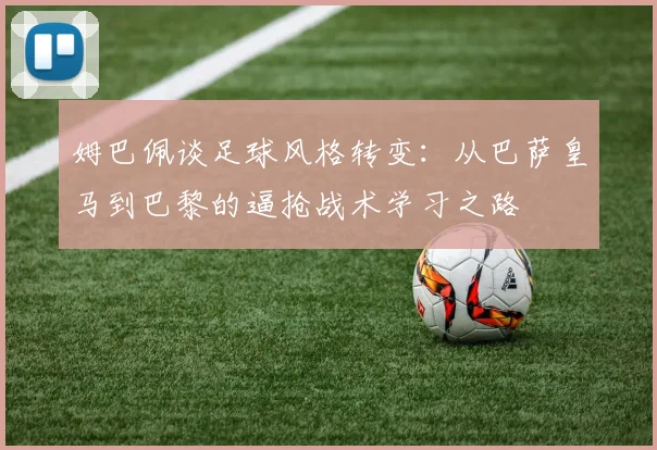 姆巴佩谈足球风格转变：从巴萨皇马到巴黎的逼抢战术学习之路