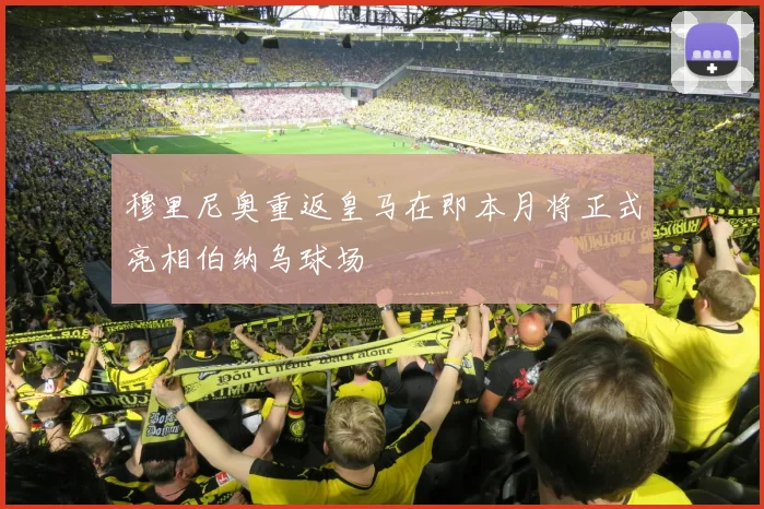 穆里尼奥重返皇马在即本月将正式亮相伯纳乌球场